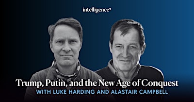 Luke Harding and Alastair Campbell: Trump, Putin and A New Age of Conquest
