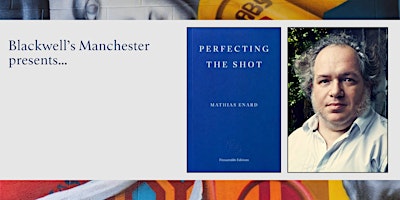 PERFECTING THE SHOT: Mathias Enard in conversation