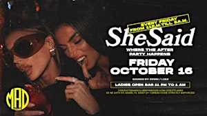 SHE SAID FRIDAY OCT 16 @ MAD CLUB