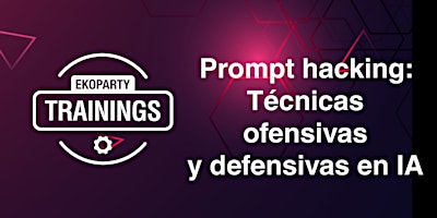 EKOPARTY TRAININGS: PROMPT HACKING: TÉCNICAS OFENSIVAS Y DEFENSIVAS EN IA