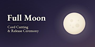 Full Moon Ceremonies: Cord Cutting & Release