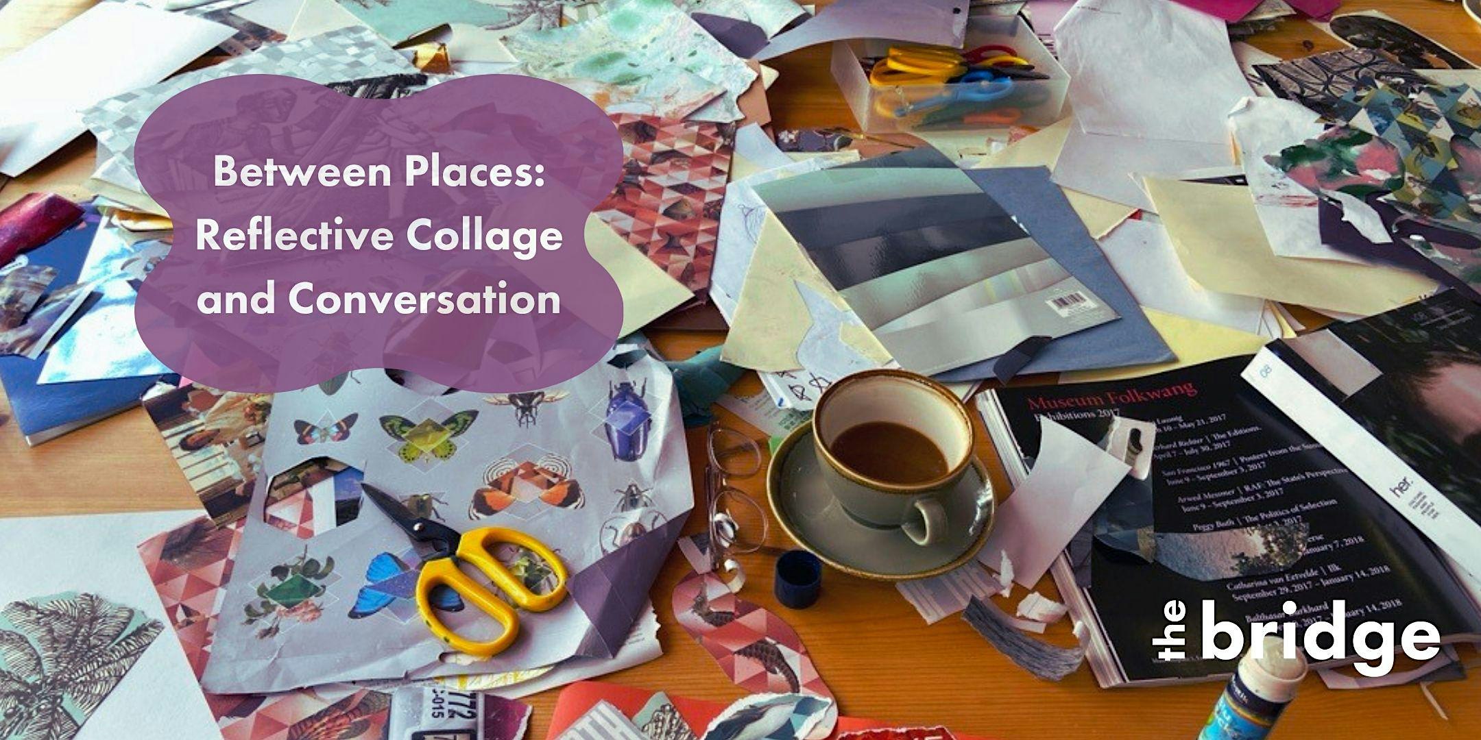 Between Places: Reflective Collage and Conversation