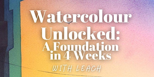 “Watercolour Unlocked” A Foundation in 4 Weeks