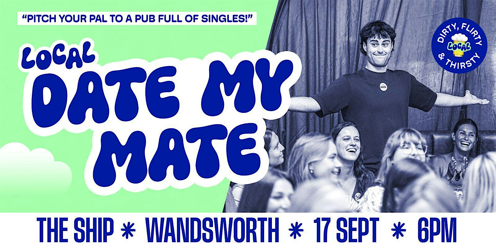 DATE MY MATE @ THE SHIP, WANDSWORTH