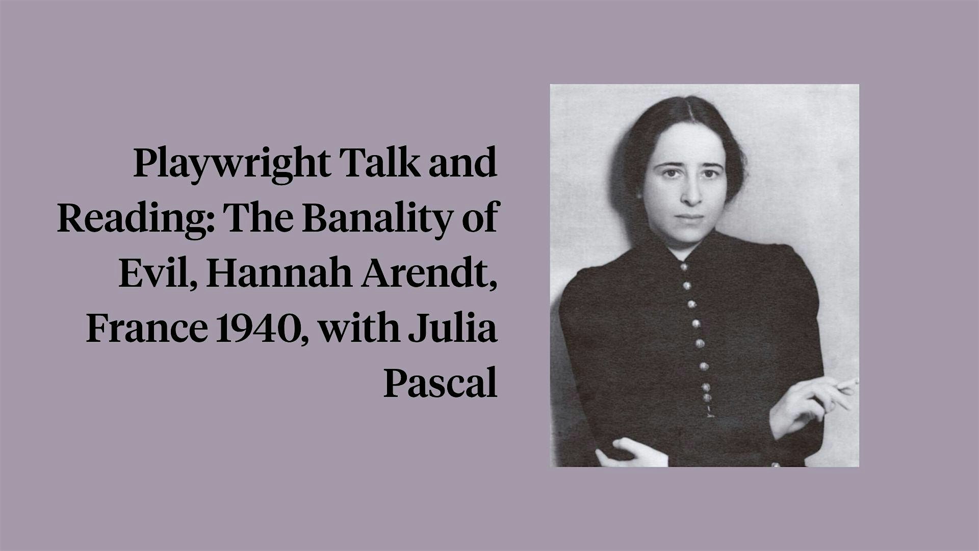 Playwright Talk & Reading: The Banality of Evil, Hannah Arendt, France 1940