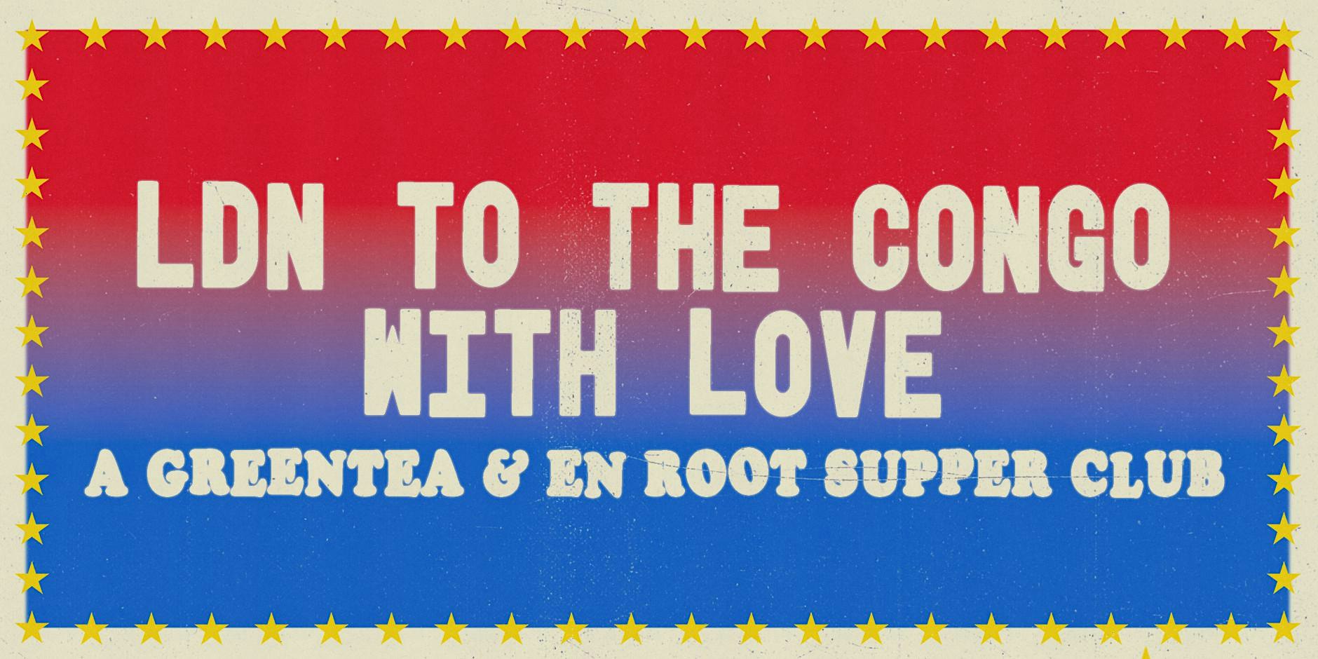 LDN TO THE CONGO WITH LOVE  -     A Greentea & En Root supper club!