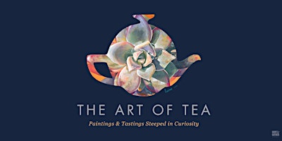 THE ART OF TEA: Paintings + Tastings Steeped in Curiosity