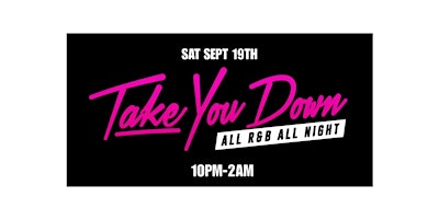 Take You Down All R&B All Night Sat Sept 19th @ 10pm
