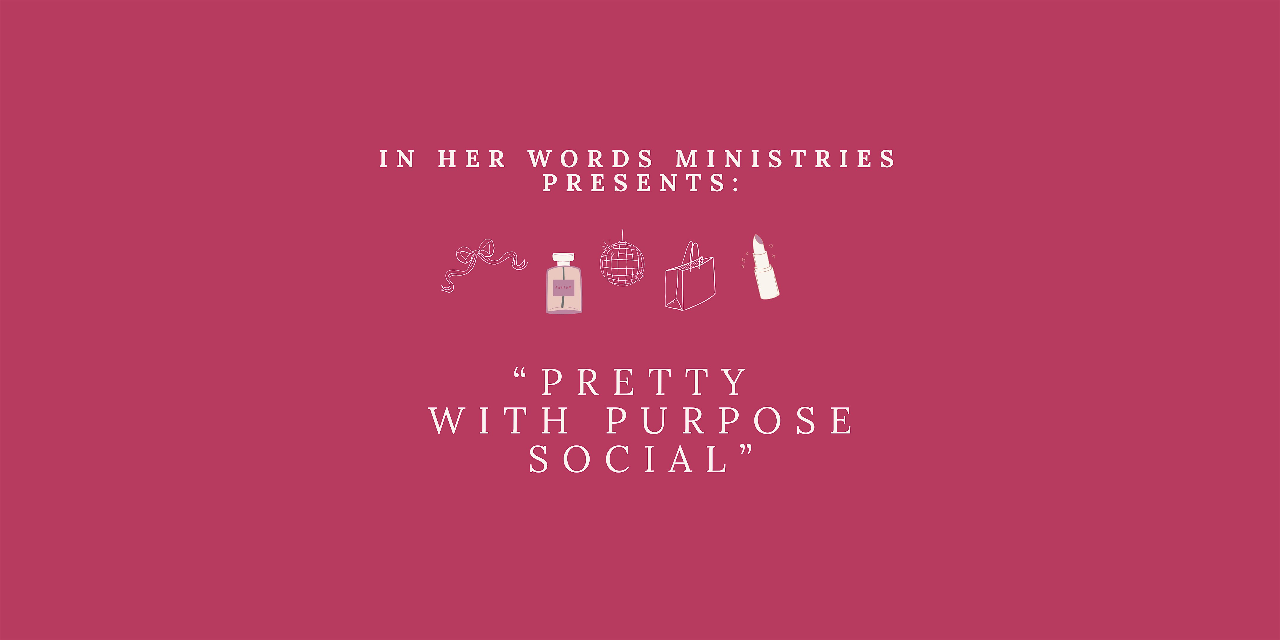 In Her Words Ministries Presents: Pretty With Purpose Social