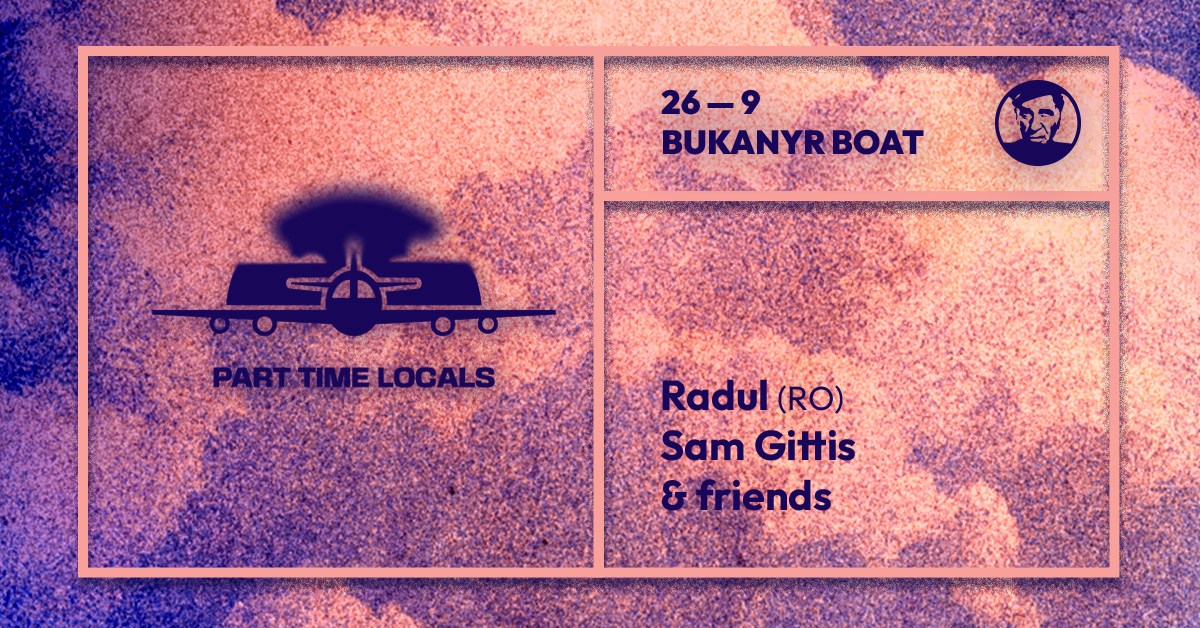Part Time Locals - djs Radul (RO), Sam Gittis & friends