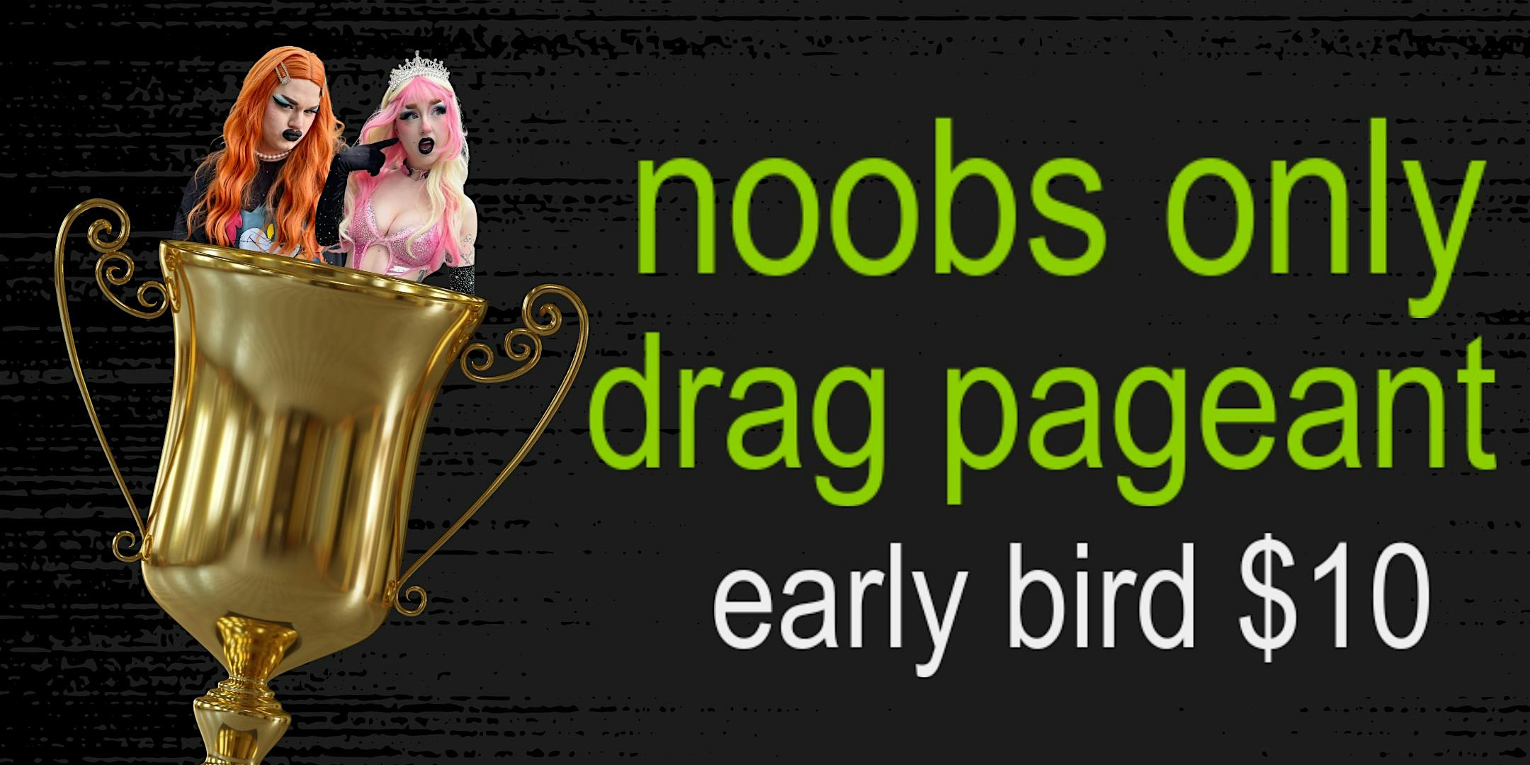 NOOBS ONLY DRAG PAGEANT! Hosted by Eastside Sisters!
