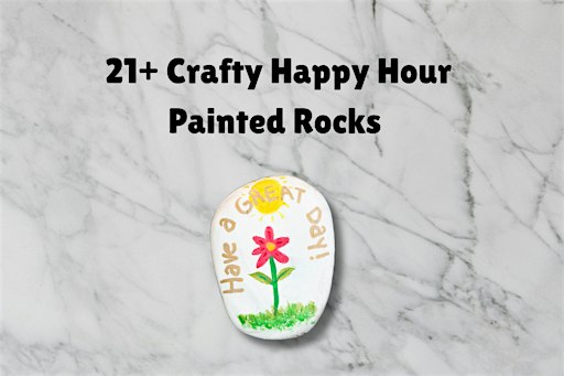21+ Crafty Happy Hour: Painted Rocks