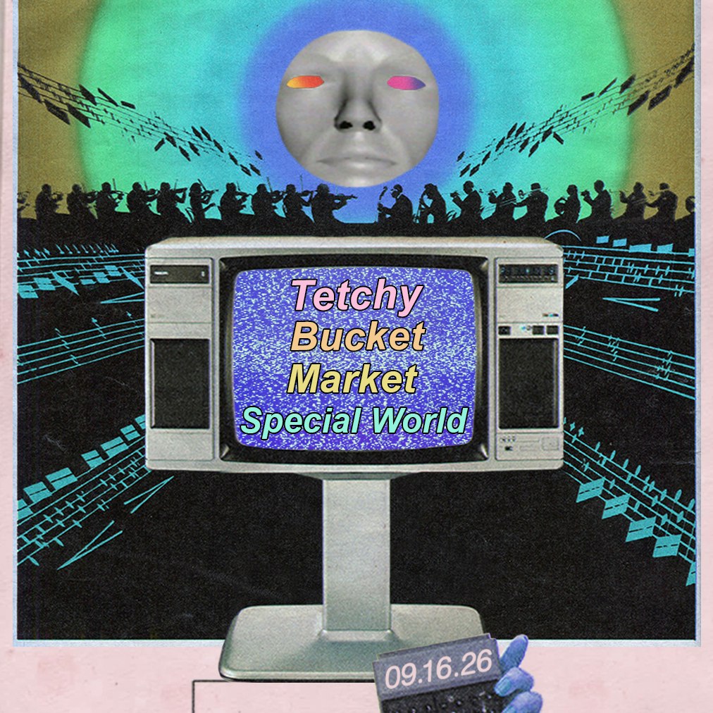 TETCHY • BUCKET • MARKET • SPECIAL WORLD